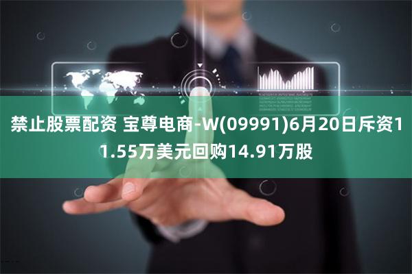 禁止股票配资 宝尊电商-W(09991)6月20日斥资11.55万美元回购14.91万股