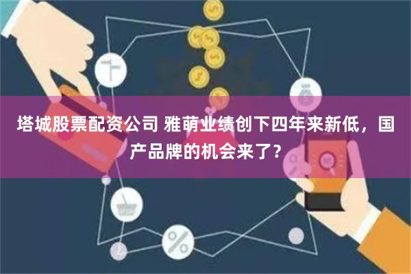 塔城股票配资公司 雅萌业绩创下四年来新低，国产品牌的机会来了？