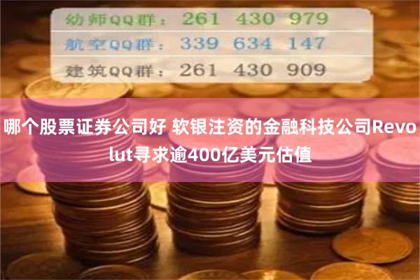 哪个股票证券公司好 软银注资的金融科技公司Revolut寻求逾400亿美元估值