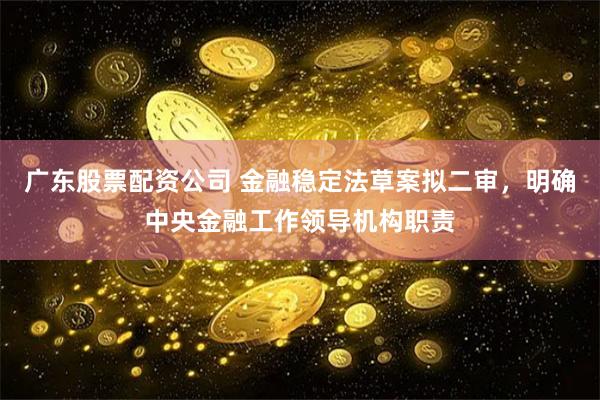 广东股票配资公司 金融稳定法草案拟二审，明确中央金融工作领导机构职责