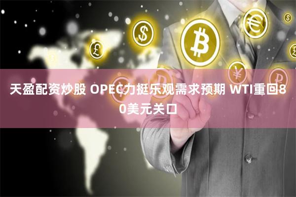 天盈配资炒股 OPEC力挺乐观需求预期 WTI重回80美元关口