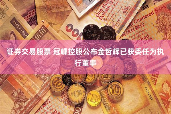 证券交易股票 冠轈控股公布金哲辉已获委任为执行董事