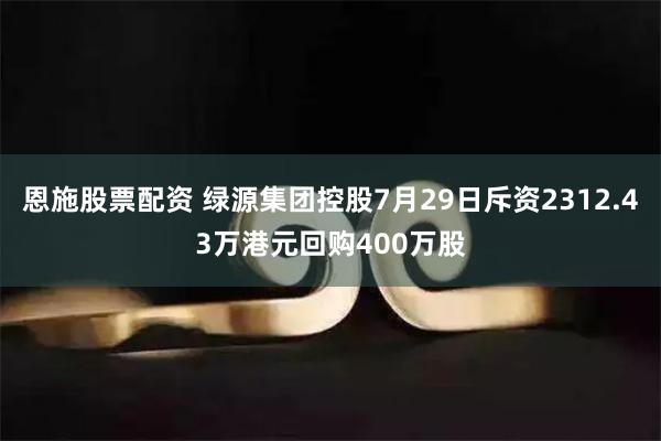 恩施股票配资 绿源集团控股7月29日斥资2312.43万港元回购400万股