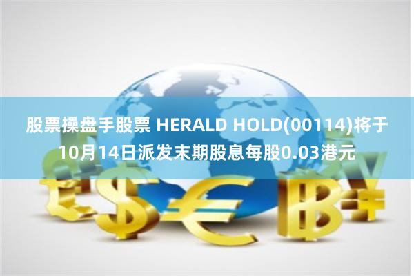 股票操盘手股票 HERALD HOLD(00114)将于10月14日派发末期股息每股0.03港元