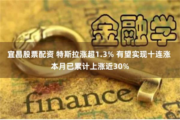 宜昌股票配资 特斯拉涨超1.3% 有望实现十连涨 本月已累计上涨近30%