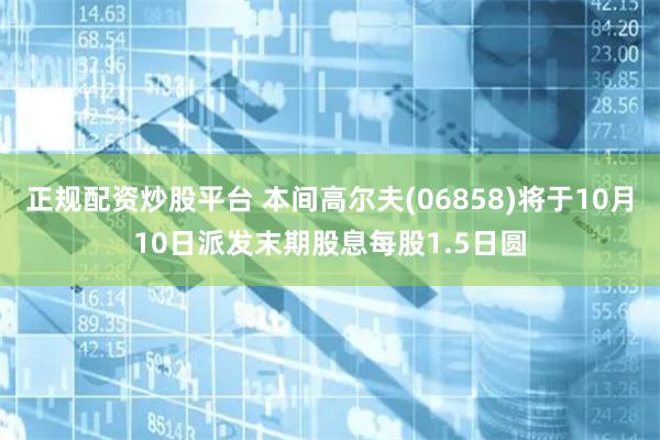 正规配资炒股平台 本间高尔夫(06858)将于10月10日派发末期股息每股1.5日圆