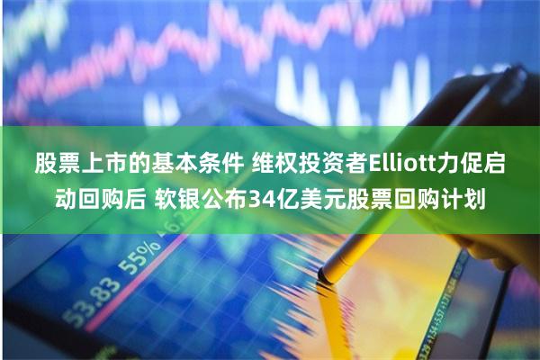 股票上市的基本条件 维权投资者Elliott力促启动回购后 软银公布34亿美元股票回购计划