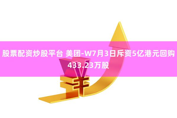 股票配资炒股平台 美团-W7月3日斥资5亿港元回购433.23万股