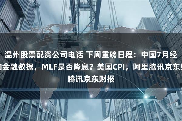 温州股票配资公司电话 下周重磅日程：中国7月经济和金融数据，MLF是否降息？美国CPI，阿里腾讯京东财报