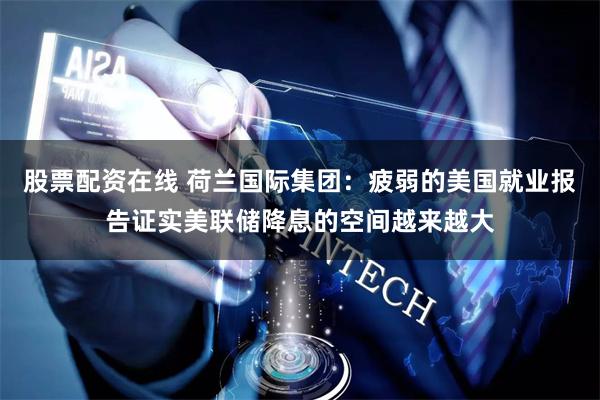 股票配资在线 荷兰国际集团：疲弱的美国就业报告证实美联储降息的空间越来越大