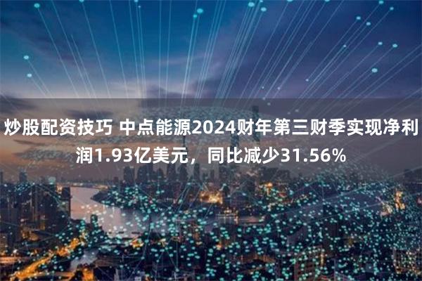 炒股配资技巧 中点能源2024财年第三财季实现净利润1.93亿美元，同比减少31.56%