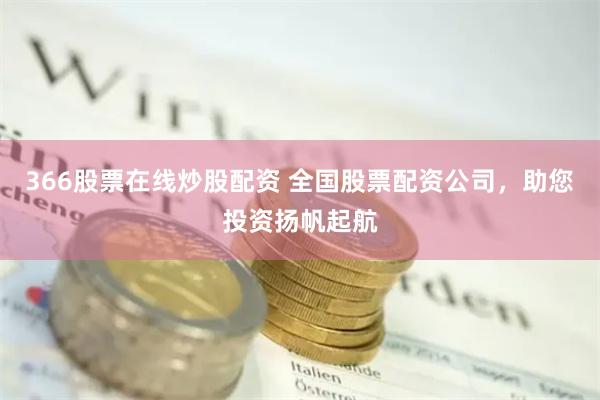 366股票在线炒股配资 全国股票配资公司，助您投资扬帆起航