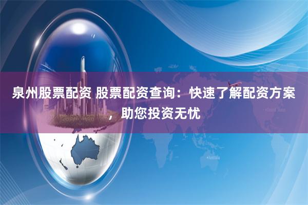 泉州股票配资 股票配资查询：快速了解配资方案，助您投资无忧