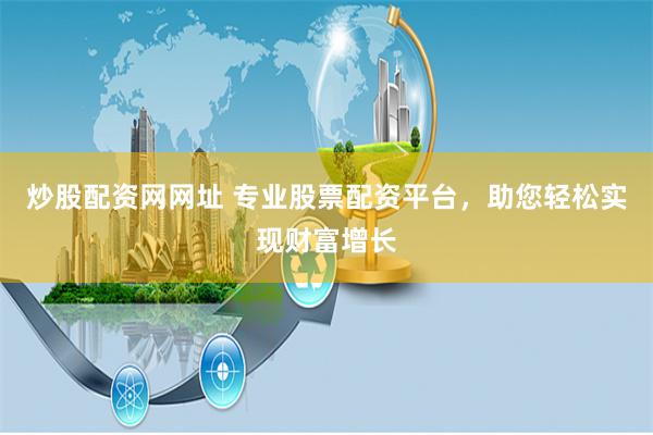 炒股配资网网址 专业股票配资平台，助您轻松实现财富增长