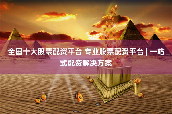 全国十大股票配资平台 专业股票配资平台 | 一站式配资解决方案