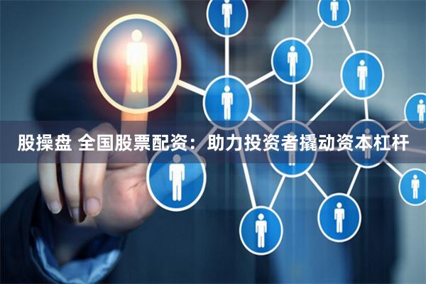 股操盘 全国股票配资：助力投资者撬动资本杠杆